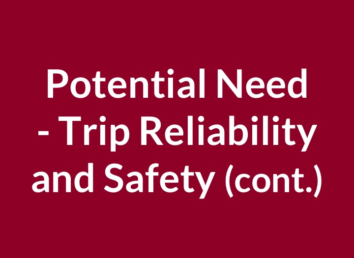 Potential Need- Trip Reliability and Safety Cont.